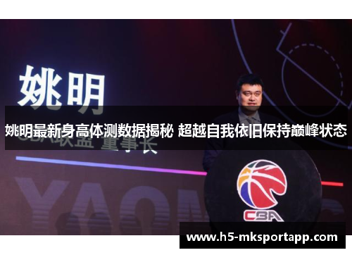 姚明最新身高体测数据揭秘 超越自我依旧保持巅峰状态