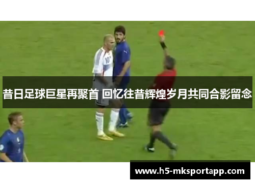 昔日足球巨星再聚首 回忆往昔辉煌岁月共同合影留念