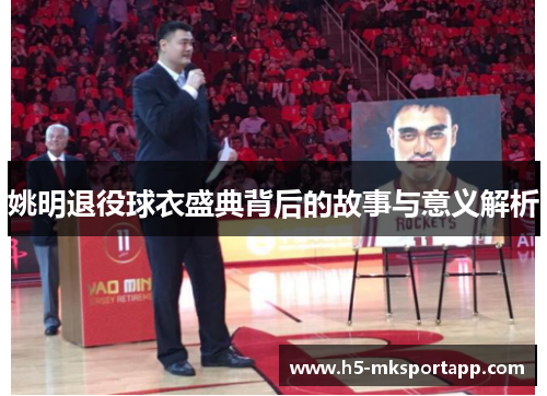 姚明退役球衣盛典背后的故事与意义解析