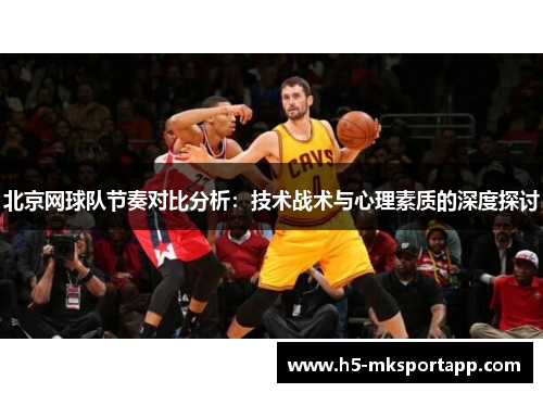 北京网球队节奏对比分析：技术战术与心理素质的深度探讨