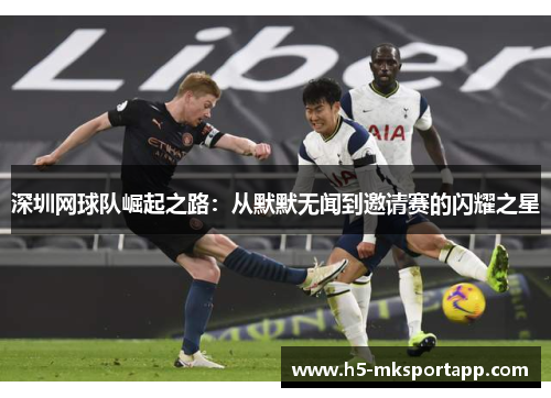深圳网球队崛起之路：从默默无闻到邀请赛的闪耀之星