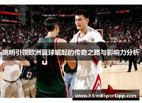 姚明引领欧洲篮球崛起的传奇之路与影响力分析
