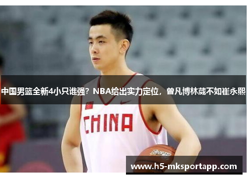 中国男篮全新4小只谁强？NBA给出实力定位，曾凡博林葳不如崔永熙
