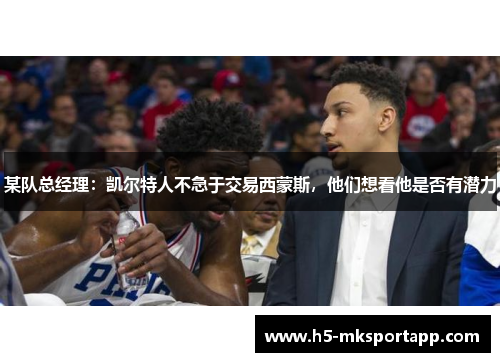 某队总经理：凯尔特人不急于交易西蒙斯，他们想看他是否有潜力